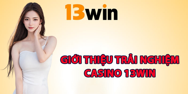 Casino 13Win Sân Chơi Thượng Lưu Chinh Phục Đỉnh Cao 1 Giới thiệu trải nghiệm casino 13Win