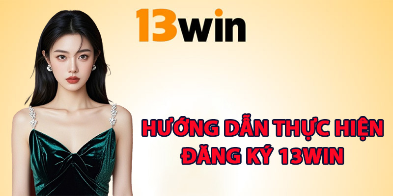 Đăng Ký 13Win – Gia Nhập Sân Chơi Đổi Thưởng Đẳng Cấp 2 Hướng dẫn thực hiện đăng ký 13Win chi tiết
