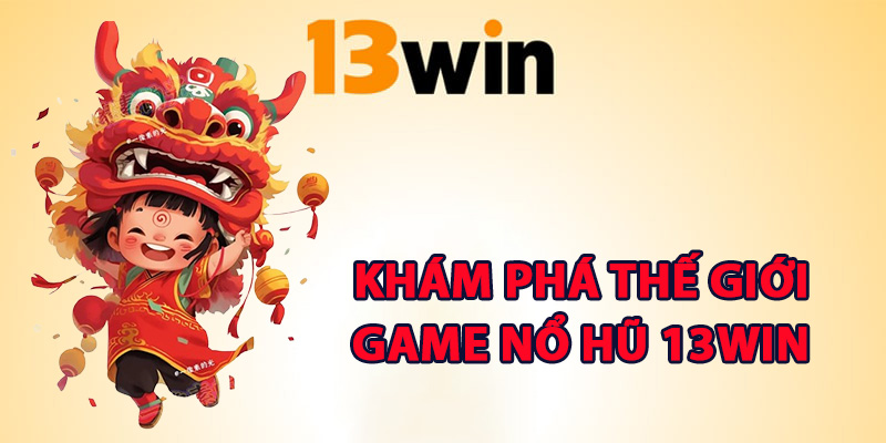Nổ Hũ 13Win Vận May Bùng Nổ Hội Viên Rinh Lộc Khủng 1 Khám phá thế giới game nổ hũ 13Win