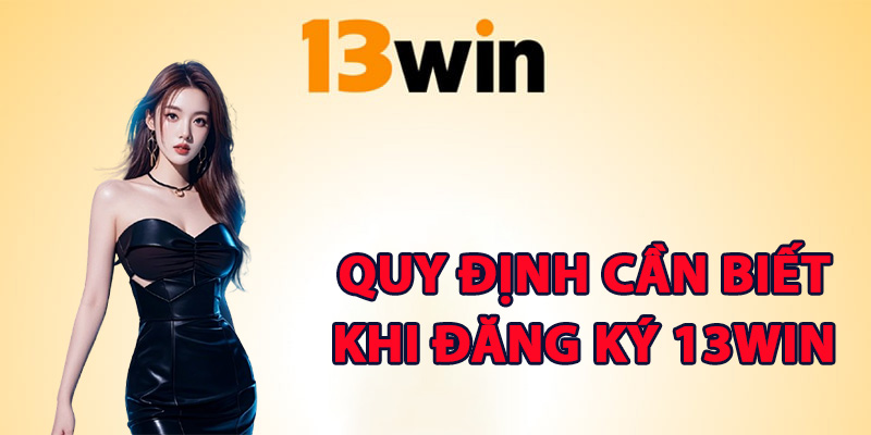 Đăng Ký 13Win – Gia Nhập Sân Chơi Đổi Thưởng Đẳng Cấp 1 Quy định cần biết khi đăng ký 13Win