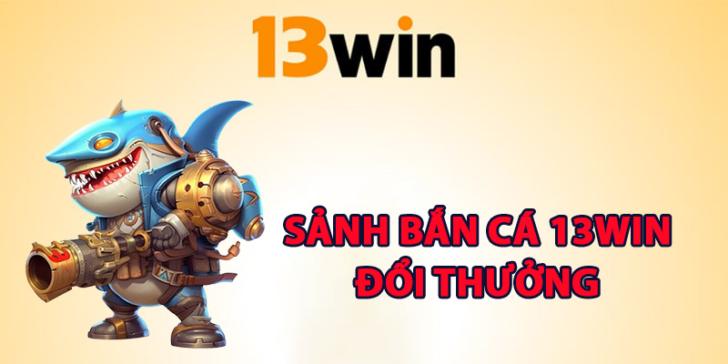 Bắn Cá 13Win Chinh Phục Đại Dương Săn Cá Nhận Thưởng 1 Thông tin sảnh bắn cá 13Win đổi thưởng